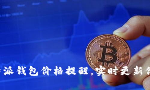最新B特派钱包价格提醒，实时更新价格动态
