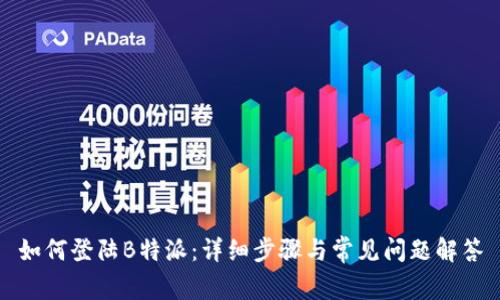如何登陆B特派：详细步骤与常见问题解答