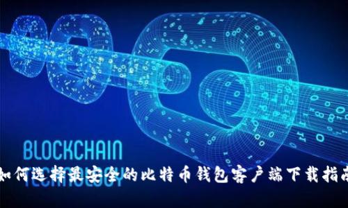 如何选择最安全的比特币钱包客户端下载指南