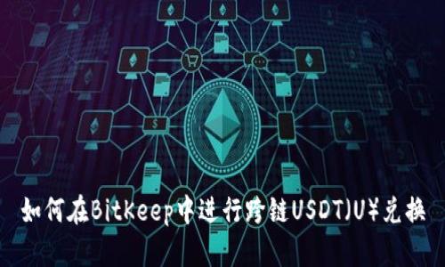 如何在BitKeep中进行跨链USDT（U）兑换