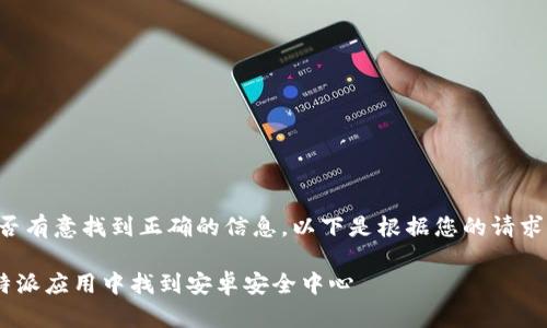 请确认您是否有意找到正确的信息，以下是根据您的请求生成的内容。

如何在 B 特派应用中找到安卓安全中心
