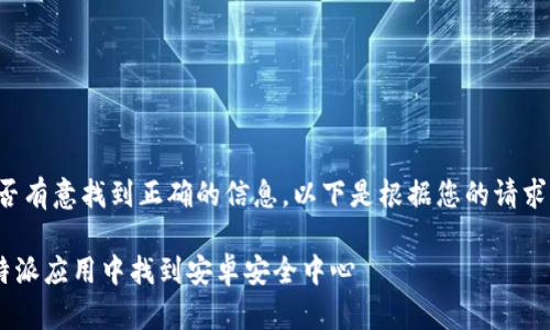 请确认您是否有意找到正确的信息，以下是根据您的请求生成的内容。

如何在 B 特派应用中找到安卓安全中心