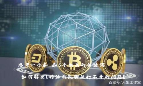 思考一个和 和5个相关的关键词

 如何解决b特派钱包骤然打不开的问题？