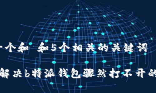 思考一个和 和5个相关的关键词

 如何解决b特派钱包骤然打不开的问题？