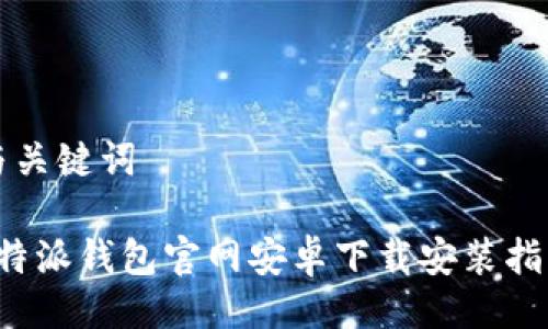 与关键词

b特派钱包官网安卓下载安装指南