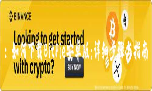 : 如何下载BitPie安卓版：详细步骤与指南