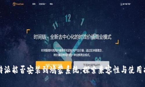 比特派能否安装到鸿蒙系统：探索兼容性与使用指南