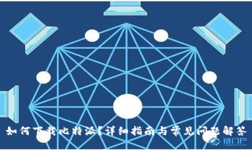 如何下载比特派？详细指南与常见问题解答