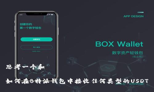 思考一个和

如何在B特派钱包中接收任何类型的USDT