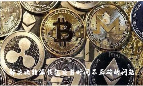 解决比特派钱包交易时间不正确的问题