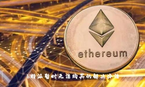b特派暂时无法购买的解决办法