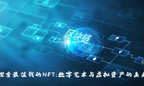 探索最值钱的NFT：数字艺术与虚拟资产的未来