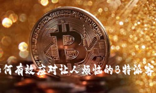 如何有效应对让人烦恼的B特派客服