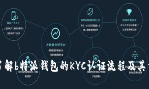 深入了解b特派钱包的KYC认证流程及其重要性