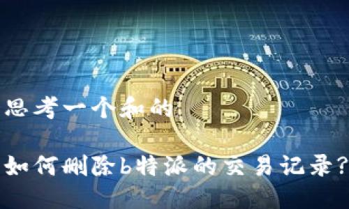 思考一个和的

如何删除b特派的交易记录?