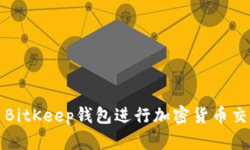 如何使用BitKeep钱包进行加密货币交易和管理