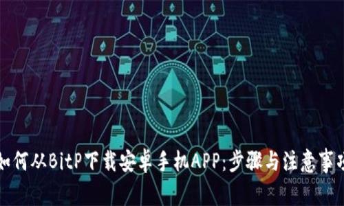 如何从BitP下载安卓手机APP：步骤与注意事项
