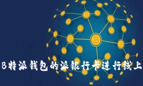 如何使用B特派钱包的派银行卡进行线上线下支付