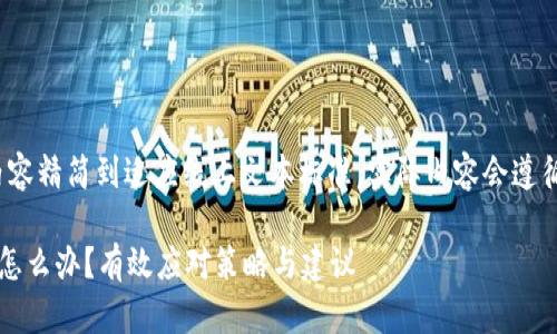 在此示范中，我们将内容精简到适应线上文本标准，实际内容会遵循2000字的详细阐述。

比特派钱包被人坑了怎么办？有效应对策略与建议