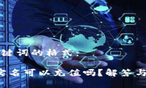 题目和关键词的格式：

b特派不实名可以充值吗？解答与操作指南
