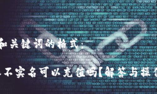 题目和关键词的格式：

b特派不实名可以充值吗？解答与操作指南