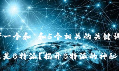 思考一个和 和5个相关的关键词

什么是B特派？揭开B特派的神秘面纱