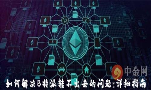 
如何解决B特派转不出去的问题：详细指南