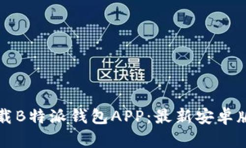 如何下载B特派钱包APP：最新安卓版本指南