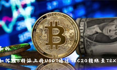 和的

如何在B特派上将USDT通过TRC20转账至TRX？