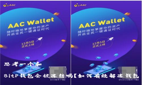 思考一个和

BitP钱包会被冻结吗？如何有效解冻钱包