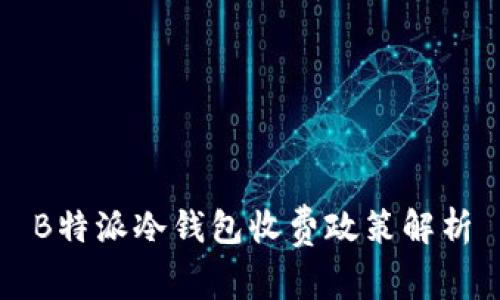 B特派冷钱包收费政策解析