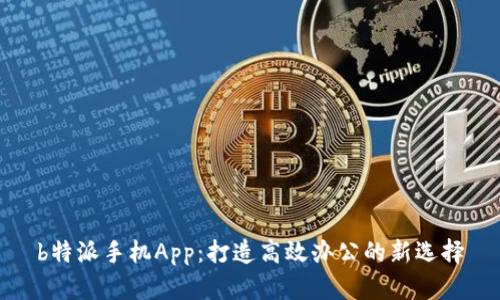 b特派手机App：打造高效办公的新选择