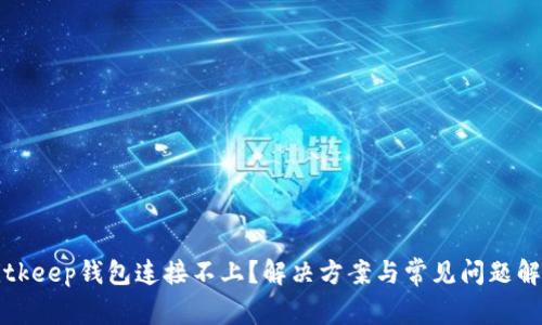 Bitkeep钱包连接不上？解决方案与常见问题解析
