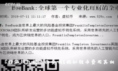 b特派钱包转币收费吗？揭秘转币费用真相