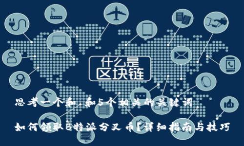 思考一个和 和5个相关的关键词

如何领取B特派分叉币？详细指南与技巧