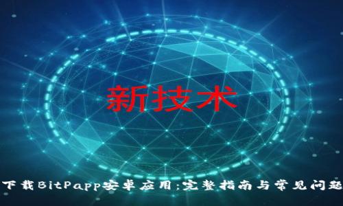 如何下载BitPapp安卓应用：完整指南与常见问题解答