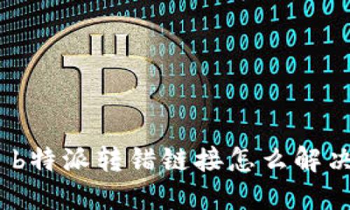 : b特派转错链接怎么解决？