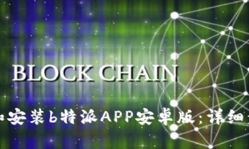 如何下载和安装b特派APP安卓版：详细步骤与技巧