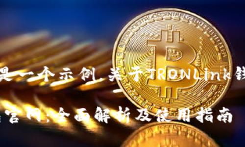 注意：下面内容是一个示例，关于TRONLink钱包的相关内容。

 TRONLink钱包官网：全面解析及使用指南