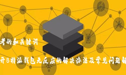 思考的和关键词

打开B特派钱包无反应的解决办法及常见问题解析