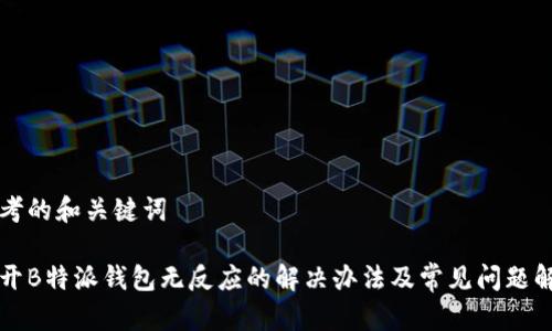 思考的和关键词

打开B特派钱包无反应的解决办法及常见问题解析