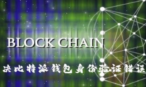 如何解决比特派钱包身份验证错误的问题
