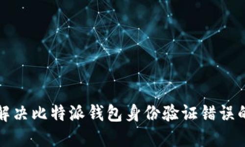 如何解决比特派钱包身份验证错误的问题
