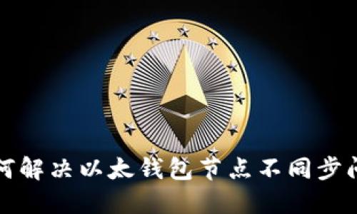 如何解决以太钱包节点不同步问题
