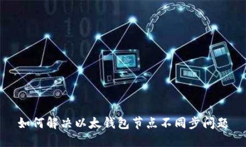 如何解决以太钱包节点不同步问题