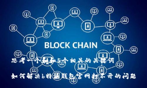 思考一个和和5个相关的关键词

如何解决b特派钱包官网打不开的问题