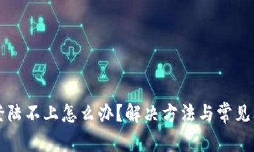 比特派登陆不上怎么办？解决方法与常见问题分析