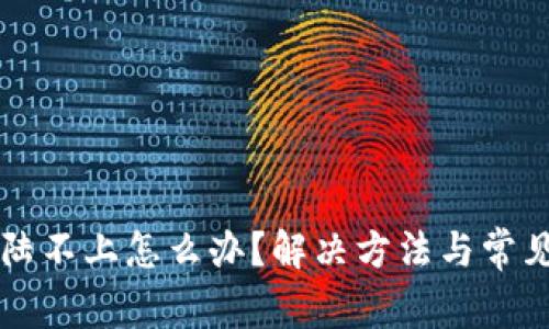 比特派登陆不上怎么办？解决方法与常见问题分析