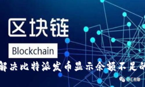 如何解决比特派发币显示余额不足的问题
