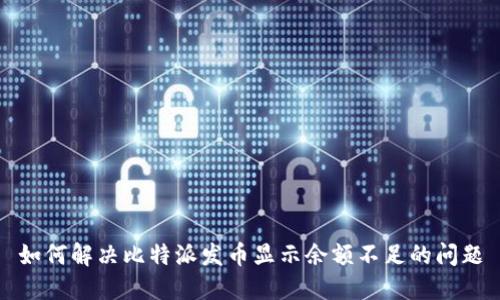 如何解决比特派发币显示余额不足的问题